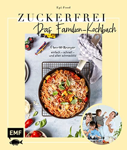 Zuckerfrei – Das Familien-Kochbuch: Über 60 Rezepte: einfach – schnell – und allen schmeckt's!