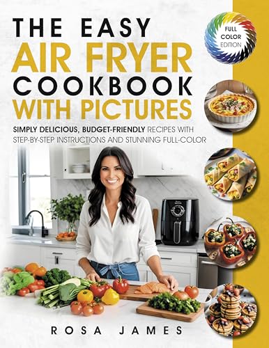 The Easy Air Fryer Cookbook with Pictures: Simply Delicious, Budget-Friendly Recipes with Step-by-Step Instructions and Stunning Full-Color Photos (English Edition)