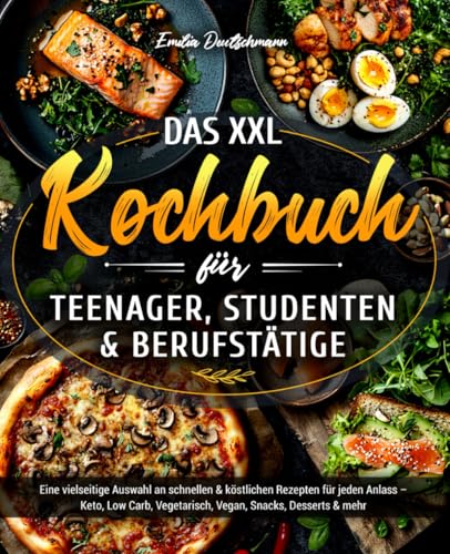 Das XXL Kochbuch für Teenager, Studenten & Berufstätige: Eine vielseitige Auswahl an schnellen und köstlichen Rezepten für jeden Anlass – Keto, Low Carb, Vegetarisch, Vegan, Snacks, Desserts & mehr