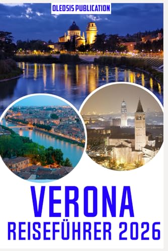 VERONA REISEFÜHRER 2026: „Erleben Sie Verona jenseits der Reiseführer: Top-Sehenswürdigkeiten, lokale Geheimnisse und praktische Tipps für Touristen“