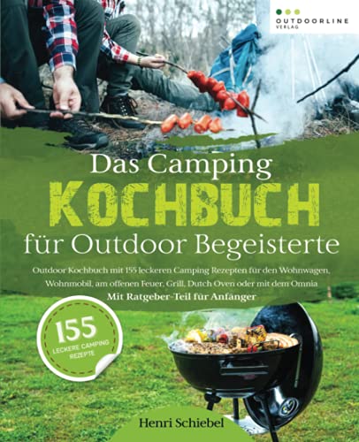 Das Camping Kochbuch für Outdoor Begeisterte: Outdoor Kochbuch mit 155 leckeren Camping Rezepten zum Camping kochen im Wohnwagen, Wohnmobil oder am offenen Feuer – Mit Ratgeber-Teil für Anfänger