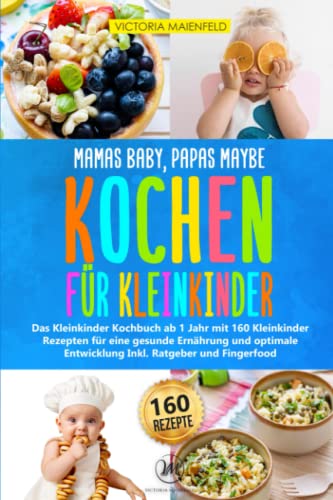 Mamas Baby, Papas maybe - Kochen für Kleinkinder: Das Kleinkinder Kochbuch ab 1 Jahr mit 160 Kleinkinder Rezepten für eine gesunde Ernährung und optimale Entwicklung Inkl. Ratgeber und Fingerfood