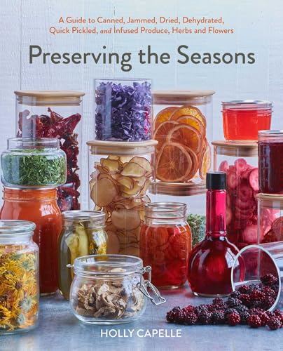 Preserving the Seasons: A Guide to Canned, Jammed, Dehydrated, Quick Pickled, Freeze-Dried, Frozen and Infused Produce, Herbs and Flowers (English Edition)