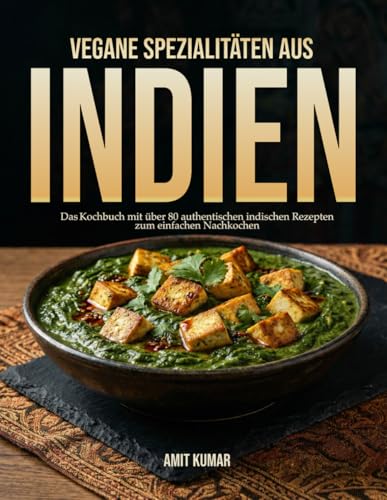 Vegane Spezialitäten aus Indien: Das Kochbuch mit über 80 authentischen indischen Rezepten zum einfachen Nachkochen