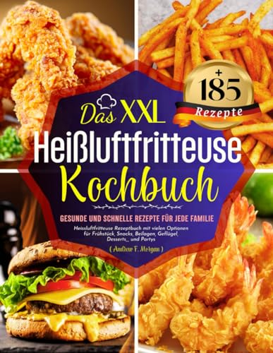 Das XXL Heißluftfritteuse Kochbuch: +185 Gesunde und Schnelle Rezepte für jede Familie. Heissluftfritteuse Rezeptbuch mit vielen Optionen für ... Beilagen, Geflügel, Desserts,,, und Partys