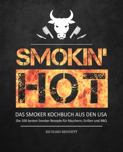 Smokin´ hot! - Das Smoker Kochbuch aus den USA: Die 100 besten Smoker Rezepte für Räuchern, Grillen und BBQ