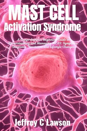 Mast Cell Activation Syndrome : A Comprehensive Beginners Guide to Understanding and Managing MCAS: Symptoms, Diagnosis, Treatment and Lifestyle Changes (English Edition)
