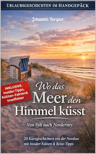 Urlaubsgeschichten: Wo das Meer den Himmel küsst – Von Sylt nach Norderney: 20 Kurzgeschichten von der Nordsee mit Insider-Fakten & Reise-Tipps. (Urlaubsgeschichten im Handgepäck)