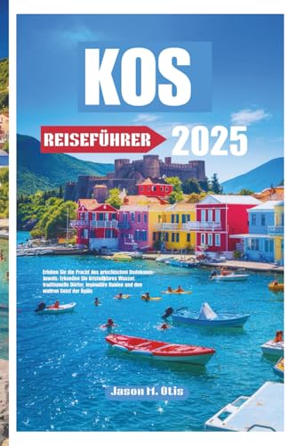 KOS REISEFÜHRER 2025: Erleben Sie die Pracht des griechischen Dodekanes-Juwels: Erkunden Sie kristallklares Wasser, traditionelle Dörfer, legendäre Ruinen und den wahren Geist der Ägäis