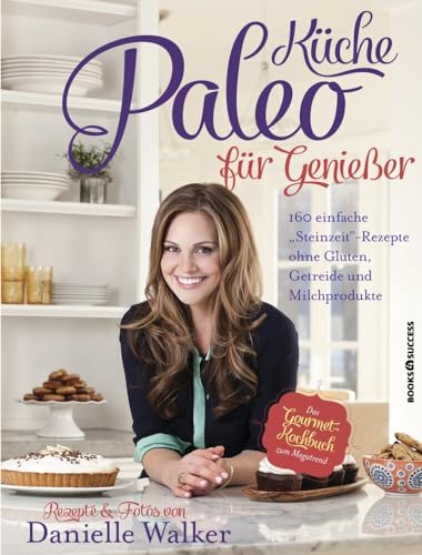 Paleo-Küche für Genießer: 160 einfache 'Steinzeit'-Rezepte ohne Gluten, Getreide und Milchprodukte