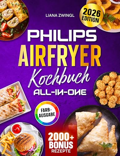 Philips Airfryer Kochbuch All-In-One: Das Heißluftfritteuse Rezeptbuch kompatibel mit den Modellen 3000, 4000 & 5000 | Ideal für Familien | Inkl. Saucen & Bonus