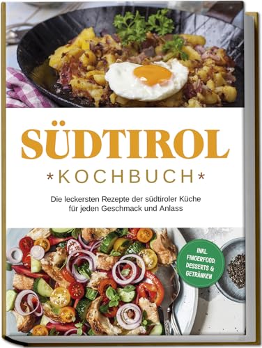 Südtirol Kochbuch: Die leckersten Rezepte der südtiroler Küche für jeden Geschmack und Anlass | inkl. Fingerfood, Desserts & Getränken