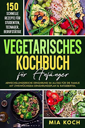 Vegetarisches Kochbuch für Anfänger: 150 schnelle Rezepte für Studenten, Teenager, Berufstätige. Abwechslungsreiche Ernährung im Alltag für die Familie mit zweiwöchigen Ernährungsplan & Ratgeberteil
