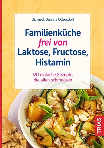 Familienküche frei von Laktose, Fructose, Histamin: 120 einfache Rezepte, die allen schmecken