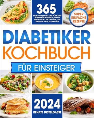 Diabetiker-Kochbuch für Einsteiger: 365 Tage superleichte und köstliche Rezepte für Diabetiker, um die Lebensmittel, die Sie lieben, auf gesunde Weise zu genießen