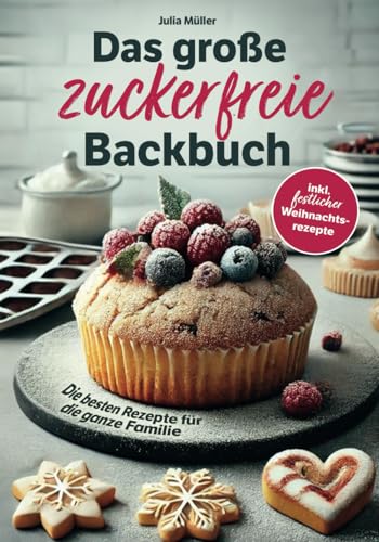 Das große zuckerfreie Backbuch – Die besten Rezepte für die ganze Familie – Einfache, schnelle und gesunde Backideen inkl. festlicher Weihnachtsrezepte