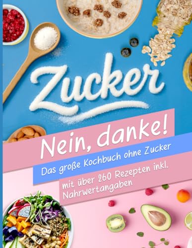 Zuckerfreie Ernährung XXL! für Berufstätige und Anfänger | Das große Kochbuch ohne Zucker mit über 260 Rezepten -Zuckerfrei leben inkl. Nährwertangaben + Ernährungsplan für eine zuckerarme Ernährung