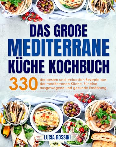 Das große Mediterrane Küche Kochbuch: 330 der besten und leckersten Rezepte aus der mediterranen Küche. Für eine ausgewogene und gesunde Ernährung.