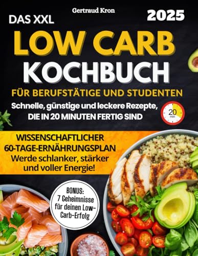 Das XXL Low Carb Kochbuch Für Berufstätige Und Studenten: Ein wissenschaftlich bewährter 60-Tage-Ernährungsplan mit Rezepten, die in 20 Minuten fertig sind, um abzunehmen und deine Energie zu steigern