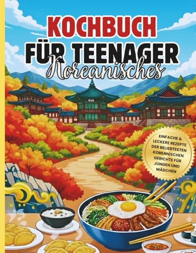 Koreanisches Kochbuch für Teenager: Einfache & leckere Rezepte der beliebtesten koreanischen Gerichte für Jungen und Mädchen