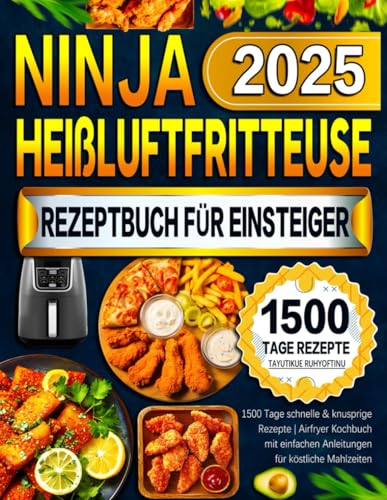 2025 Ninja Heißluftfritteuse Rezeptbuch für Einsteiger: 1500 Tage schnelle & knusprige Rezepte | Airfryer Kochbuch mit einfachen Anleitungen für köstliche Mahlzeiten