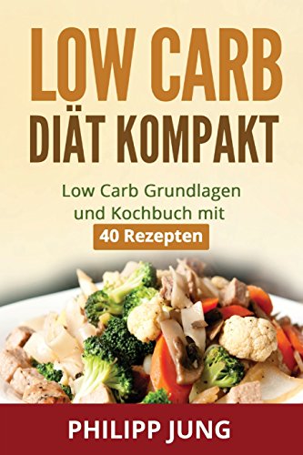 Low Carb Diät kompakt: Low Carb Grundlagen und Kochbuch mit 40 schnellen Rezepten zum gesund Gewicht abnehmen, gesünder Leben und mehr Energie im ... Carb Rezepte, Kochbuch, Low Carb Anfänger)