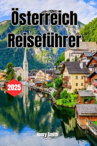 ÖSTERREICH REISEFÜHRER 2025: DAS ENTDECKERHANDBUCH FÜR UNVERGESSLICHE REISEN