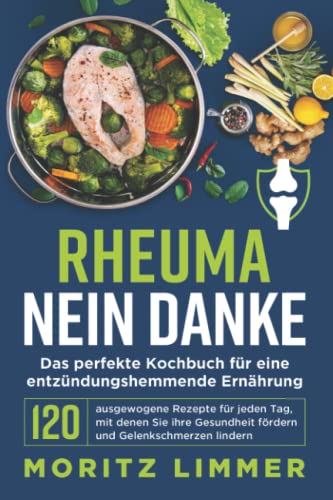 RHEUMA NEIN DANKE - Das perfekte Kochbuch für eine entzündungshemmende Ernährung: 120 ausgewogene Rezepte für jeden Tag, mit denen Sie ihre Gesundheit fördern und Gelenkschmerzen lindern
