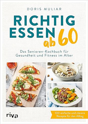 Richtig essen ab 60: Das Senioren-Kochbuch für Gesundheit und Fitness im Alter. 100 einfache und clevere Rezepte für den Alltag. Für ein starkes Herz, einen gesunden Darm, höhere Knochendichte