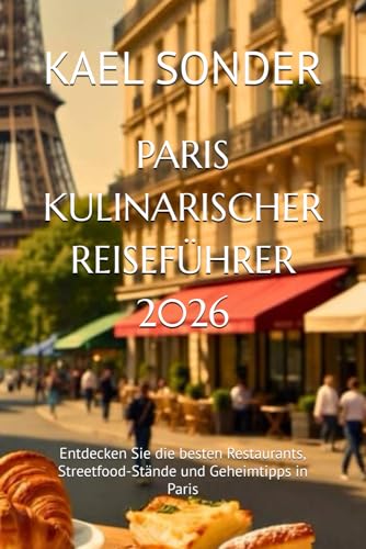PARIS KULINARISCHER REISEFÜHRER 2026: Entdecken Sie die besten Restaurants, Streetfood-Stände und Geheimtipps in Paris