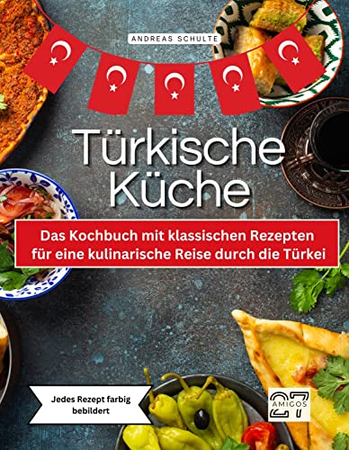 Türkische Küche: Das Kochbuch mit klassischen Rezepten für eine kulinarische Reise durch die Türkei. Jedes Rezept farbig bebildert
