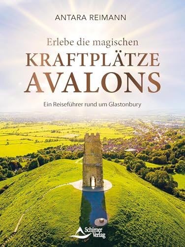 Glastonbury und Avalon: Ein Reiseführer zu den mystischen Kraftplätzen Südenglands