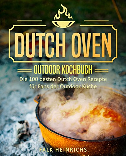 Dutch Oven – Das Outdoor Kochbuch: Die 100 besten Dutch Oven Rezepte für Fans der Outdoor Küche (Dutch Oven Kochbuch, Black Pots, Lagerfeuer Kochbuch, Draußen kochen, Camping Kochbuch)