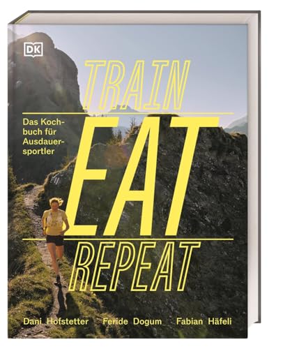 Train, Eat, Repeat: Das Kochbuch für Ausdauersportler. Alles Wissenswerte zur Ernährung im Ausdauersport – mit 30 Gerichten und großem Rezeptbaukasten