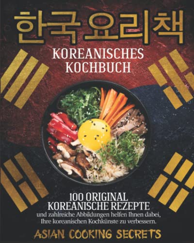 Koreanisches Kochbuch: 100 Original Koreanische Rezepte und Zahlreiche Abbildungen helfen Ihnen Dabei, Ihre Koreanischen Kochkünste zu Verbessern