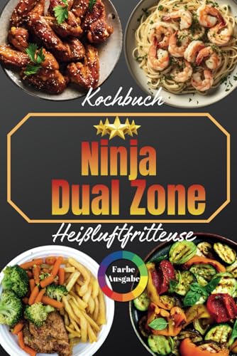 Ninja Dual Zone Heißluftfritteuse Kochbuch: Gesunde & Schnelle Rezepte – Knusprig, Leicht & Kreativ | Farbige Ausgabe mit Nährwerten, Zeitplänen & Exklusiven DualZone-Hacks