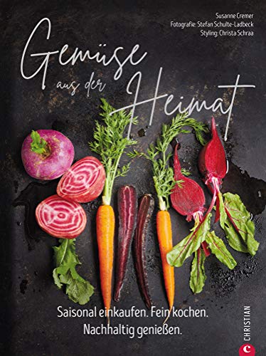 Gemüse aus der Heimat: Saisonal einkaufen: Nachhaltig genießen. Ein Gemüse Kochbuch mit den 55 besten Rezepten mit alten Gemüsen