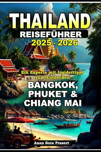 Thailand Reiseführer 2025-2026: Ein Experte mit Insidertipps zum Entdecken Bangkok, Phuket & Chiang Mai