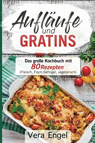 Aufläufe und Gratins: Das große Kochbuch mit 80 Rezepten (Fleisch, Fisch, Geflügel, vegetarisch)