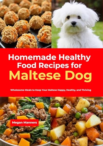 Homemade Healthy Food Recipes for Maltese Dog: Wholesome Meals to Keep Your Maltese Happy, Healthy, and Thriving (English Edition)