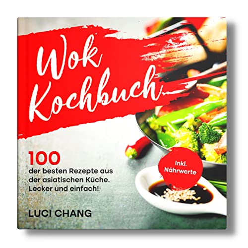 Wok Kochbuch: 100 der besten Rezepte aus der asiatischen Küche. Lecker und einfach! Inkl. Nährwerte.