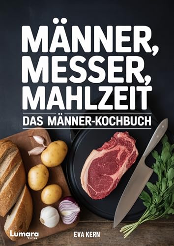 Kochbuch für Männer: Männer, Messer, Mahlzeit - 95 Rezepte für Männer - Anfänger Kochbuch als Männer Geschenke