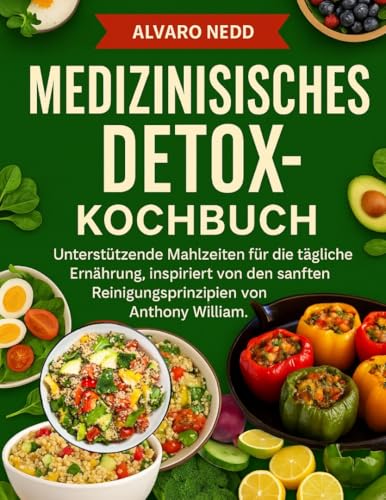 MEDIZINISCHES DETOX-KOCHBUCH: Unterstützende Mahlzeiten für die tägliche Ernährung, inspiriert von den sanften Reinigungsnahrungsprinzipien von Anthony William