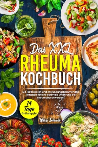 Das XXL Rheuma Kochbuch: Mit 150 leckeren und entzündungshemmenden Rezepten für eine optimale Ernährung bei Rheumabeschwerden! Inkl. 14 Tage Ernährungsplan