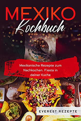 Mexiko Kochbuch: Mexikanische Rezepte zum Nachkochen. Fiesta in deiner Küche!
