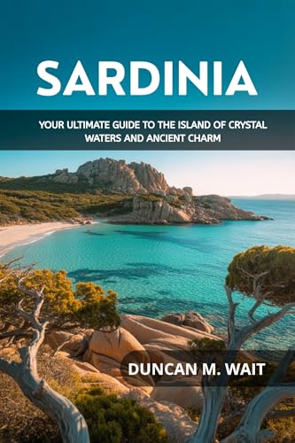 SARDINIA TRAVEL GUIDE 2026: YOUR ULTIMATE GUIDE TO THE ISLAND OF CRYSTAL WATERS AND ANCIENT CHARM (English Edition)