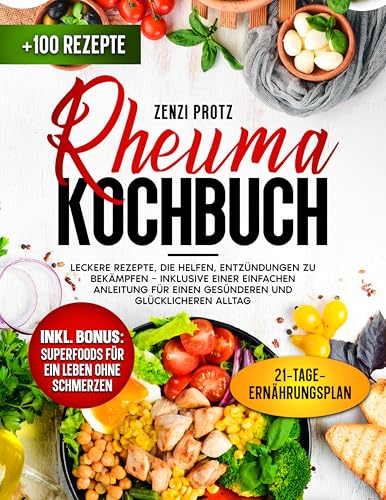 Rheuma Kochbuch: Leckere Rezepte, die helfen, Entzündungen zu bekämpfen – inklusive einer einfachen Anleitung für einen gesünderen und glücklicheren Alltag