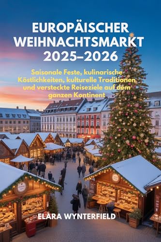 EUROPÄISCHER WEIHNACHTSMARKT 2025–2026: Saisonale Feste, kulinarische Köstlichkeiten, kulturelle Traditionen und versteckte Reiseziele auf dem ganzen Kontinent