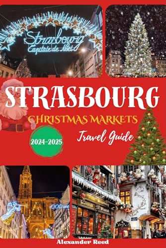 Strasbourg Christmas Markets (Travel Guide 2024-2025): Discover the Enchantment of France’s Most Festive Winter Wonderland (A FESTIVE JOURNEY ACROSS THE GLOBE) (English Edition)