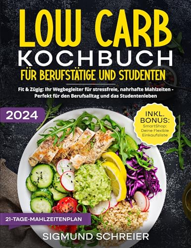 Low Carb Kochbuch für Berufstätige und Studenten: Fit & Zügig: Ihr Wegbegleiter für stressfreie, nahrhafte Mahlzeiten - Perfekt für den Berufsalltag und das Studentenleben